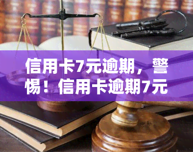 信用卡7元逾期，警惕！信用卡逾期7元可能导致严重后果