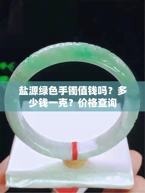 盐源绿色手镯值钱吗？多少钱一克？价格查询