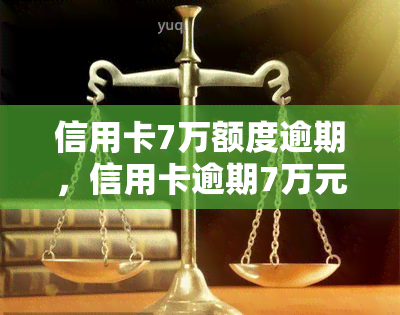 信用卡7万额度逾期，信用卡逾期7万元，你需要注意的事