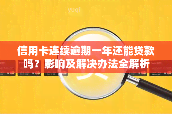 信用卡连续逾期一年还能贷款吗？影响及解决办法全解析