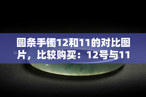 圆条手镯12和11的对比图片，比较购买：12号与11号圆条手镯的视觉差异