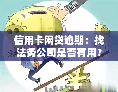 信用卡网贷逾期：找法务公司是否有用？无力偿还该怎么办？