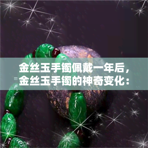 金丝玉手镯佩戴一年后，金丝玉手镯的神奇变化：佩戴一年后的惊人效果！