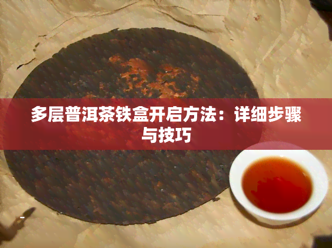 多层普洱茶铁盒开启方法：详细步骤与技巧