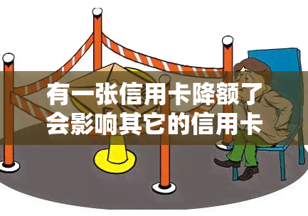 有一张信用卡降额了会影响其它的信用卡吗，一张信用卡降额是否会影响其他信用卡？