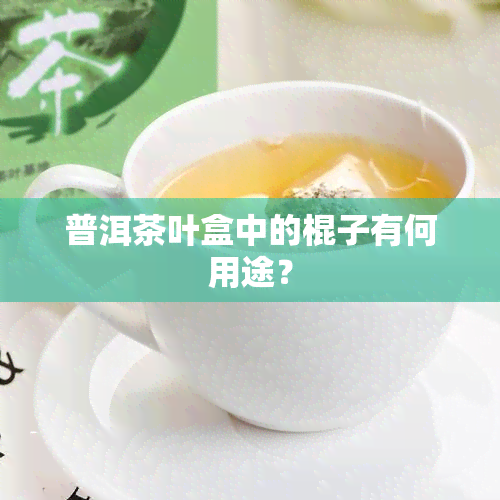 普洱茶叶盒中的棍子有何用途？