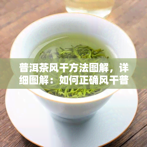 普洱茶风干方法图解，详细图解：如何正确风干普洱茶？