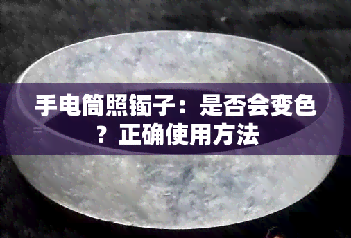 手电筒照镯子：是否会变色？正确使用方法