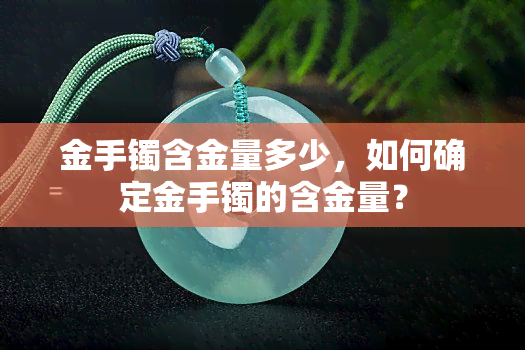 金手镯含金量多少，如何确定金手镯的含金量？