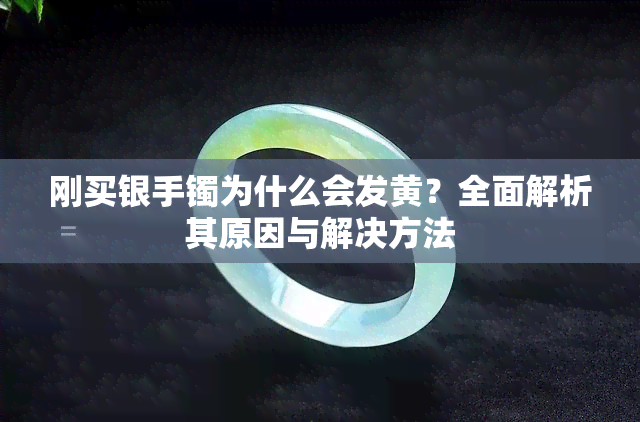 刚买银手镯为什么会发黄？全面解析其原因与解决方法