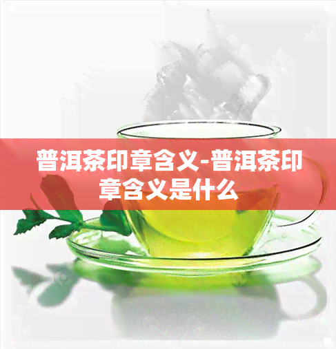 普洱茶印章含义-普洱茶印章含义是什么