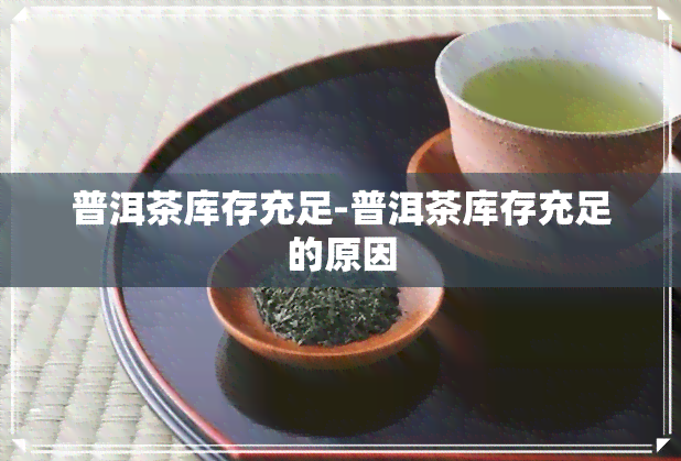 普洱茶库存充足-普洱茶库存充足的原因