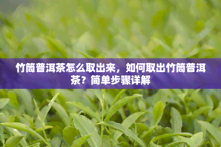 竹筒普洱茶怎么取出来，如何取出竹筒普洱茶？简单步骤详解