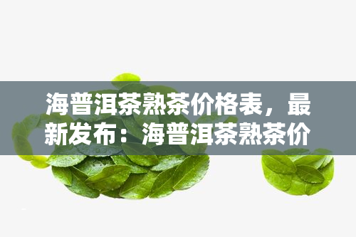 海普洱茶熟茶价格表，最新发布：海普洱茶熟茶价格表一览