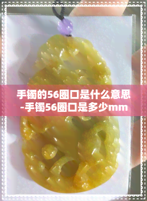 手镯的56圈口是什么意思-手镯56圈口是多少mm