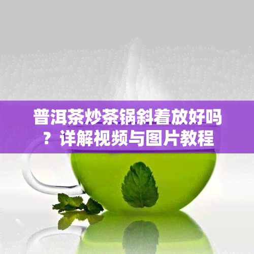 普洱茶炒茶锅斜着放好吗？详解视频与图片教程