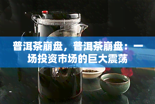 普洱茶 *** ，普洱茶 *** ：一场投资市场的巨大震荡