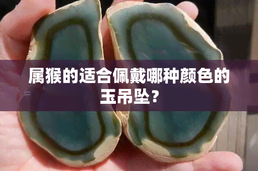 属猴的适合佩戴哪种颜色的玉吊坠？