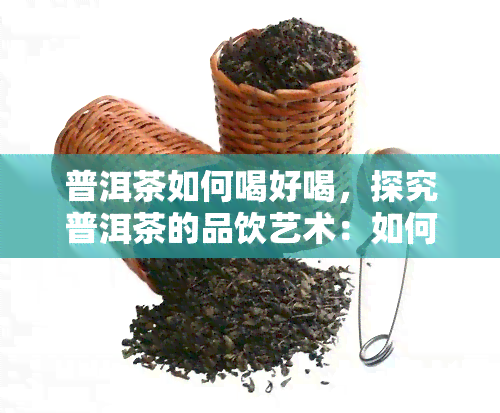 普洱茶如何喝好喝，探究普洱茶的品饮艺术：如何喝出好味道？