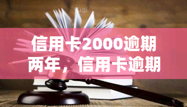 信用卡2000逾期两年，信用卡逾期两年，欠款达到2000元，该如何处理？