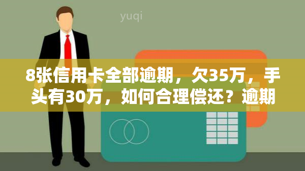 8张信用卡全部逾期，欠35万，手头有30万，如何合理偿还？逾期后果如何？