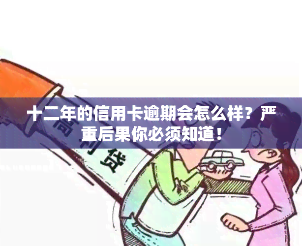 十二年的信用卡逾期会怎么样？严重后果你必须知道！