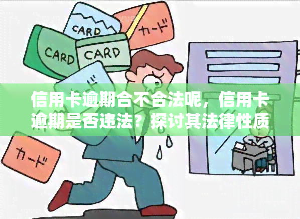 信用卡逾期合不合法呢，信用卡逾期是否违法？探讨其法律性质和后果