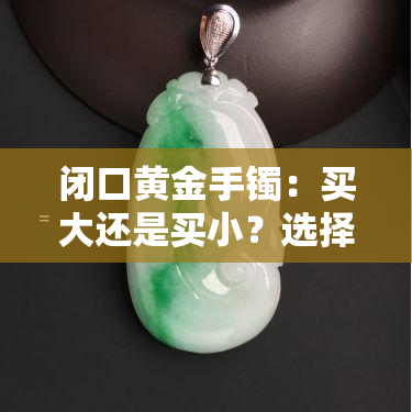 闭口黄金手镯：买大还是买小？选择合适尺寸的重要性与美观性分析