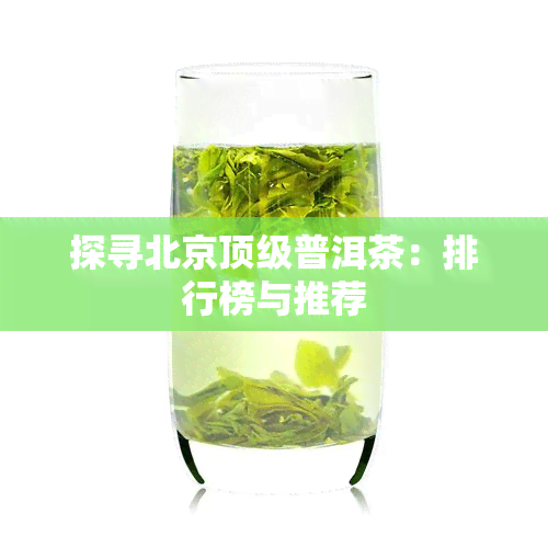 探寻北京顶级普洱茶：排行榜与推荐