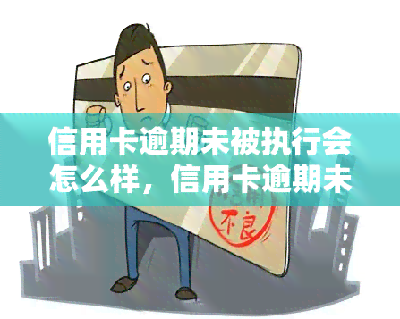 信用卡逾期未被执行会怎么样，信用卡逾期未被法院执行的后果是什么？