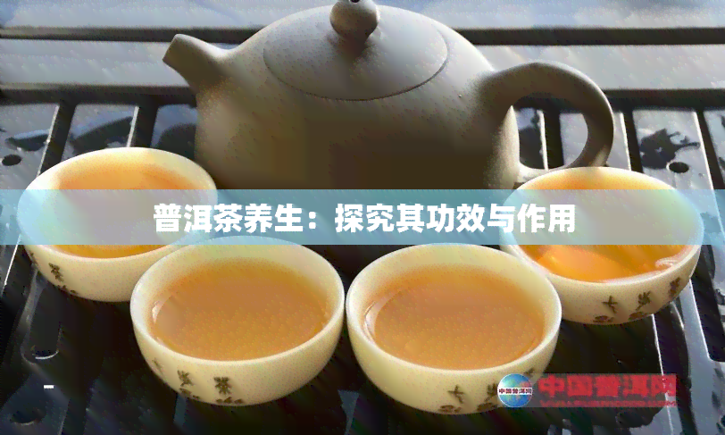 普洱茶养生：探究其功效与作用