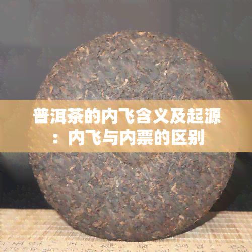 普洱茶的内飞含义及起源：内飞与内票的区别