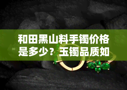 和田黑山料手镯价格是多少？玉镯品质如何？