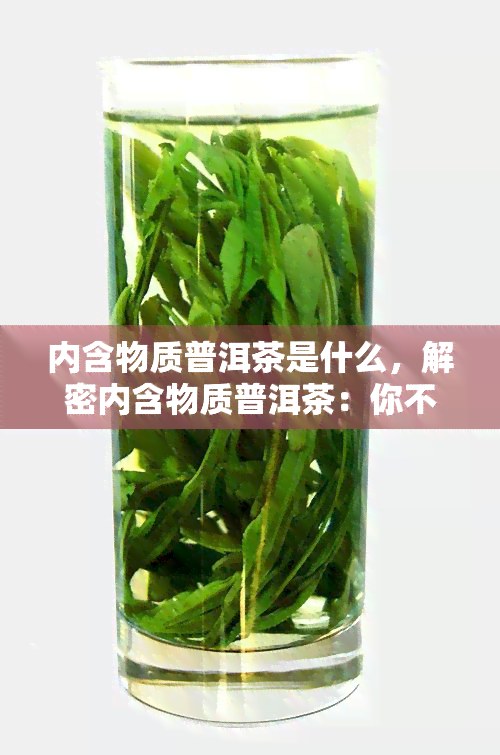 内含物质普洱茶是什么，解密内含物质普洱茶：你不可不知的茶叶秘密