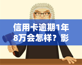 信用卡逾期1年8万会怎样？影响及处理方法全解析