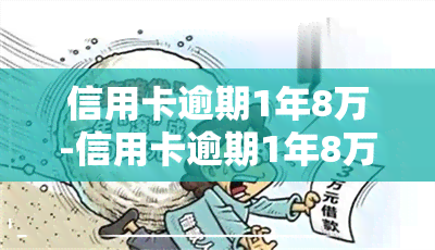 信用卡逾期1年8万-信用卡逾期1年8万怎么办