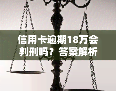 信用卡逾期18万会判刑吗？答案解析与相关法律问题探讨