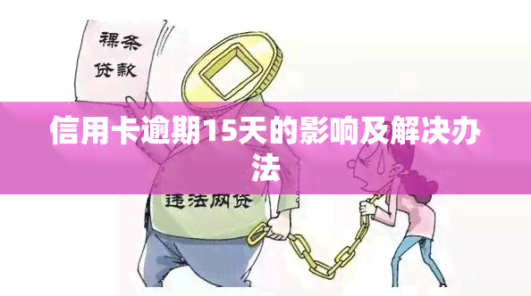 信用卡逾期15天的影响及解决办法