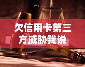 欠信用卡第三方我说去我公司他们回去吗，信用卡欠款者被第三方：是否真的会到公司进行报复？