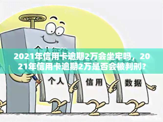 2021年信用卡逾期2万会坐牢吗，2021年信用卡逾期2万是否会被判刑？