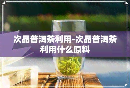 次品普洱茶利用-次品普洱茶利用什么原料