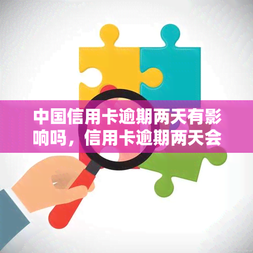 中国信用卡逾期两天有影响吗，信用卡逾期两天会产生什么影响？——对中国持卡人的警示