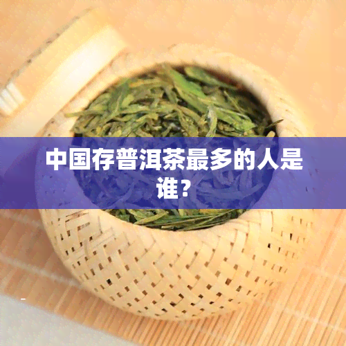 中国存普洱茶最多的人是谁？