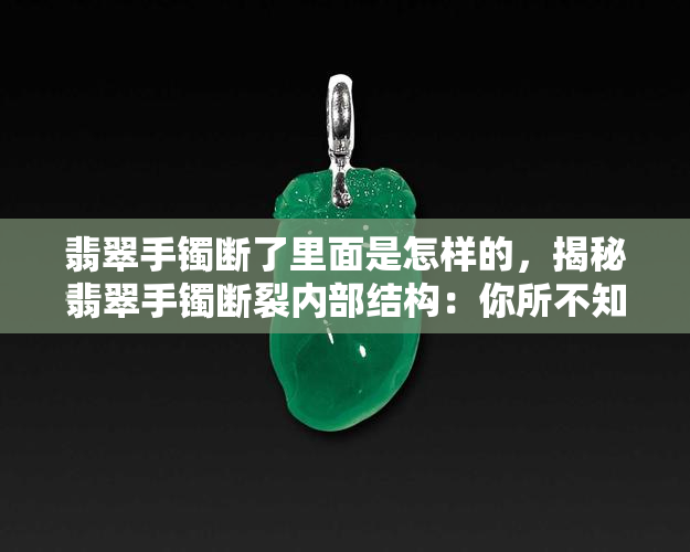 翡翠手镯断了里面是怎样的，揭秘翡翠手镯断裂内部结构：你所不知道的真相