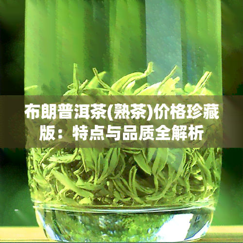 布朗普洱茶(熟茶)价格珍藏版：特点与品质全解析