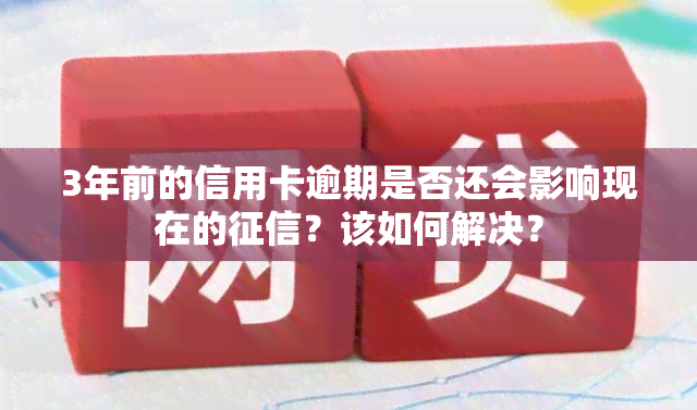 3年前的信用卡逾期是否还会影响现在的？该如何解决？