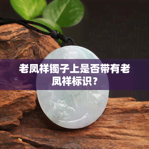 老凤祥镯子上是否带有老凤祥标识？