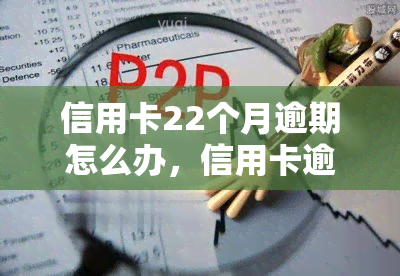 信用卡22个月逾期怎么办，信用卡逾期22个月，应该怎样处理？