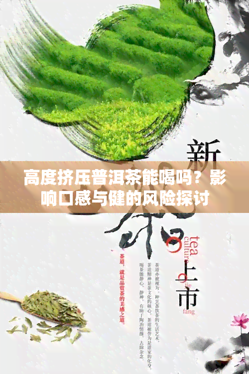 高度挤压普洱茶能喝吗？影响口感与健的风险探讨