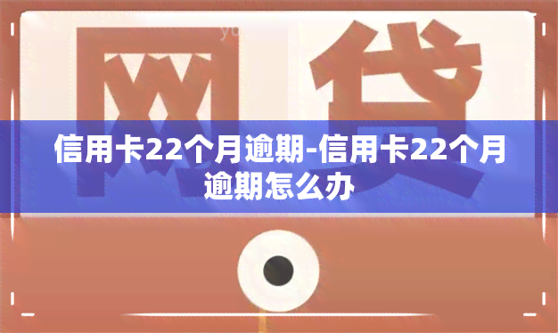 信用卡22个月逾期-信用卡22个月逾期怎么办